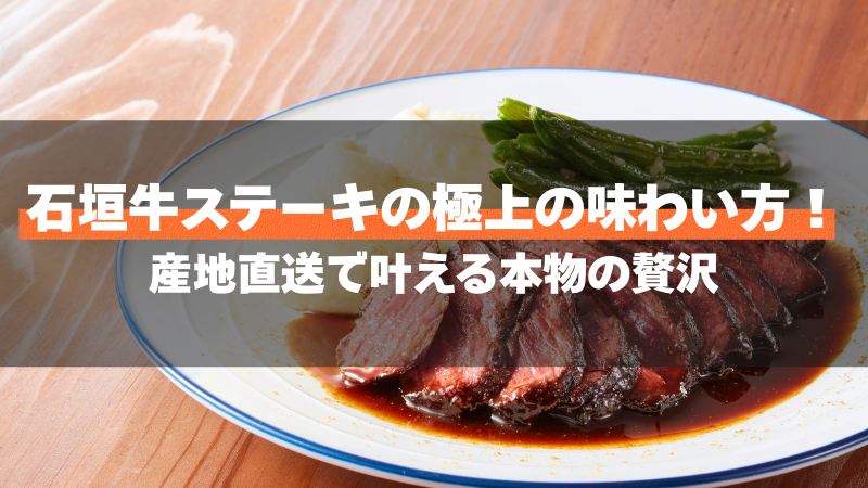 石垣牛ステーキの極上の味わい方!産地直送で叶える本物の贅沢