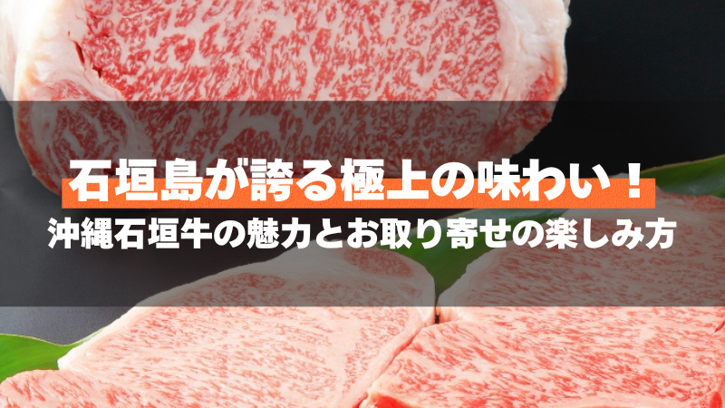 石垣島が誇る極上の味わい!沖縄石垣牛の魅力とお取り寄せの楽しみ方