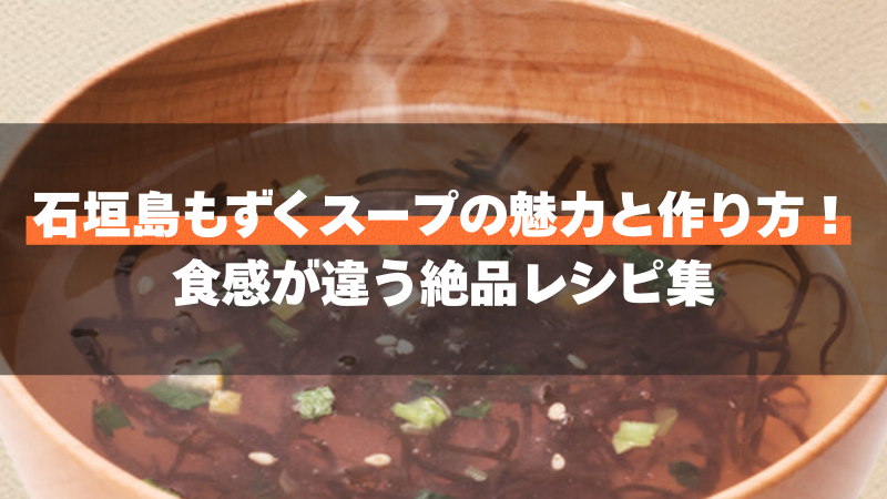 石垣島もずくスープの魅力と作り方!食感が違う絶品レシピ集
