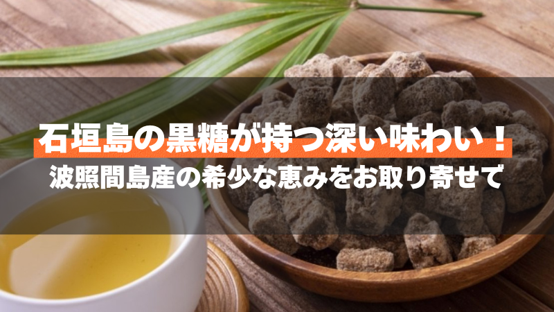石垣島の黒糖が持つ深い味わい!波照間島産の希少な恵みをお取り寄せで