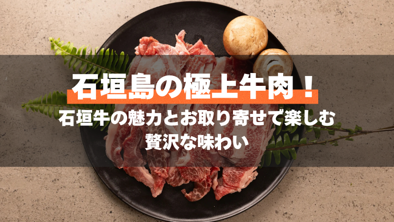 石垣島の極上牛肉! 石垣牛の魅力とお取り寄せで楽しむ 贅沢な味わい