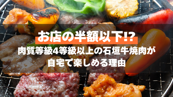 お店の半額以下!?肉質等級4等級以上の石垣牛焼肉が自宅で楽しめる理由