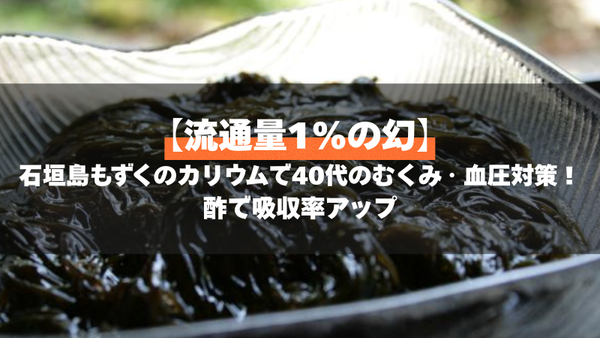 【流通量1%の幻】石垣島もずくのカリウムで40代のむくみ・血圧対策！酢で吸収率アップ