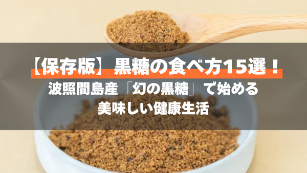 【保存版】黒糖の食べ方15選！波照間島産「幻の黒糖」で始める美味しい健康生活