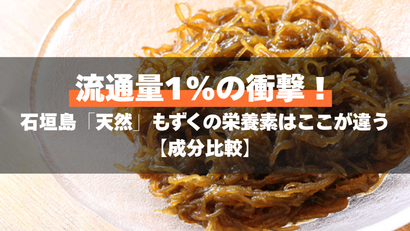 流通量1%の衝撃！石垣島「天然」もずくの栄養素はここが違う【成分比較】