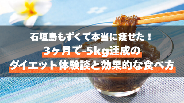 石垣島もずくで本当に痩せた!3ヶ月で-5kg達成のダイエット体験談と効果的な食べ方