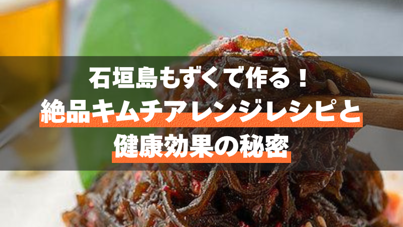 石垣島もずくで作る！絶品キムチアレンジレシピと健康効果の秘密