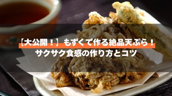 【大公開！】もずくで作る絶品天ぷら！サクサク食感の作り方とコツ