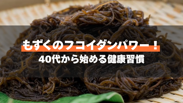 もずくのフコイダンパワー!40代から始める健康習慣