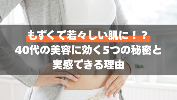 もずくで若々しい肌に！？40代の美容に効く5つの秘密と実感できる理由