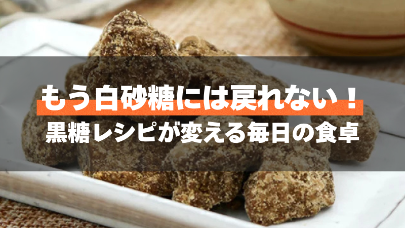 もう白砂糖には戻れない！黒糖レシピが変える毎日の食卓
