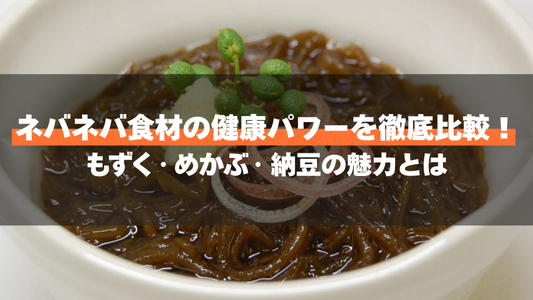 ネバネバ食材の健康パワーを徹底比較！もずく・めかぶ・納豆の魅力とは