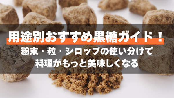 用途別おすすめ黒糖ガイド！粉末・粒・シロップの使い分けで料理がもっと美味しくなる