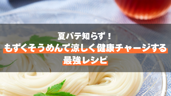 夏バテ知らず！もずくそうめんで涼しく健康チャージする最強レシピ