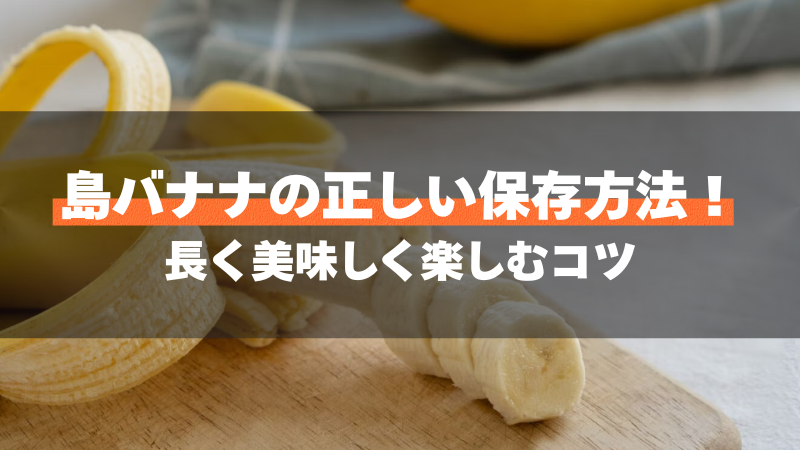 島バナナの正しい保存方法！長く美味しく楽しむコツ
