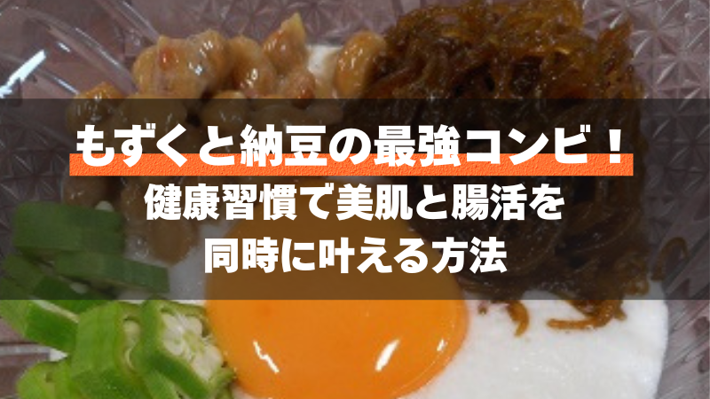もずくと納豆の最強コンビ！健康習慣で美肌と腸活を同時に叶える方法