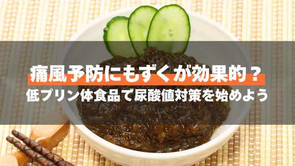 痛風予防にもずくが効果的?低プリン体食品で尿酸値対策を始めよう
