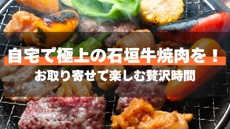 自宅で極上の石垣牛焼肉を！お取り寄せで楽しむ贅沢時間