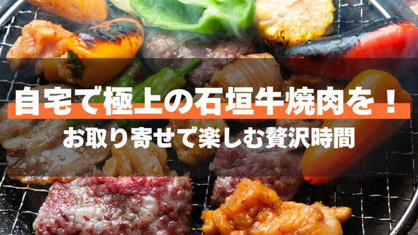 自宅で極上の石垣牛焼肉を！お取り寄せで楽しむ贅沢時間