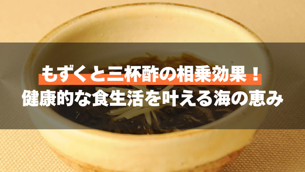 もずくと三杯酢の相乗効果!健康的な食生活を叶える海の恵み