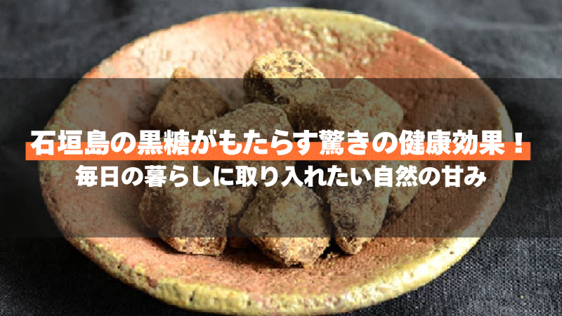 石垣島の黒糖がもたらす驚きの健康効果！毎日の暮らしに取り入れたい自然の甘み