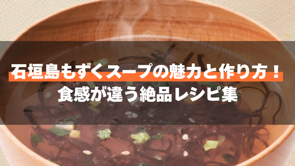 石垣島もずくスープの魅力と作り方！食感が違う絶品レシピ集