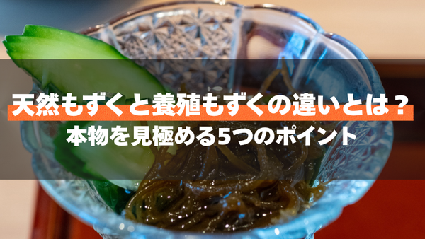 天然もずくと養殖もずくの違いとは？本物を見極める5つのポイント