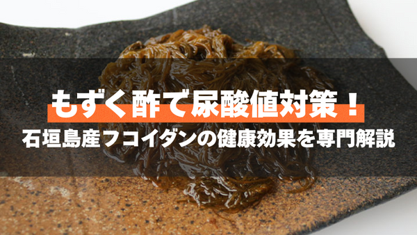 もずく酢で尿酸値対策！石垣島産フコイダンの健康効果を専門解説