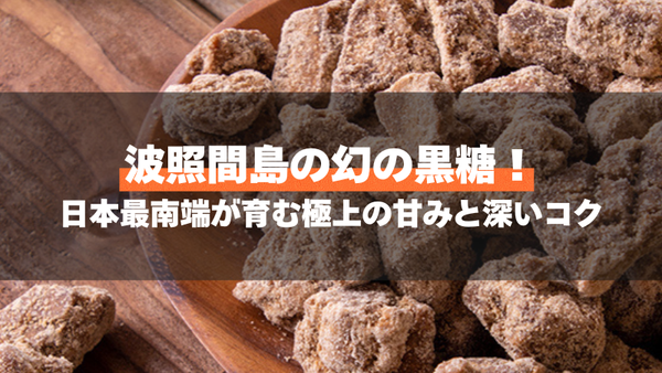 波照間島の幻の黒糖！日本最南端が育む極上の甘みと深いコク