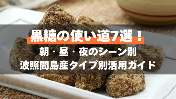 黒糖の使い道7選！朝・昼・夜のシーン別 | 波照間島産タイプ別活用ガイド
