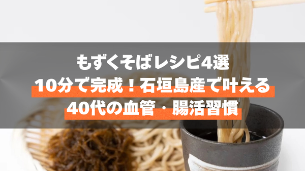 もずくそばレシピ4選｜10分で完成！石垣島産で叶える40代の血管・腸活習慣